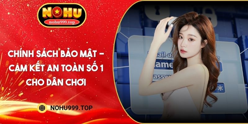 Chính Sách Bảo Mật - Cam Kết An Toàn Số 1 Cho Dân Chơi
