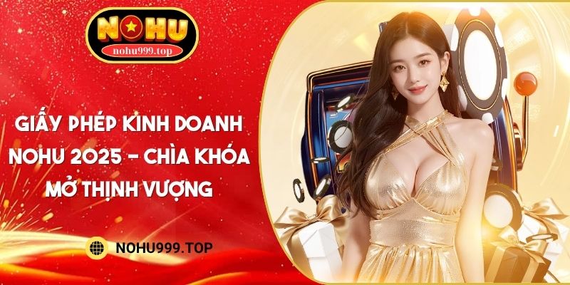 Giấy Phép Kinh Doanh NOHU 2025 - Chìa Khóa Mở Thịnh Vượng