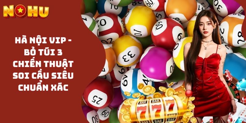 Hà Nội VIP - Bỏ Túi 3 Chiến Thuật Soi Cầu Siêu Chuẩn Xác