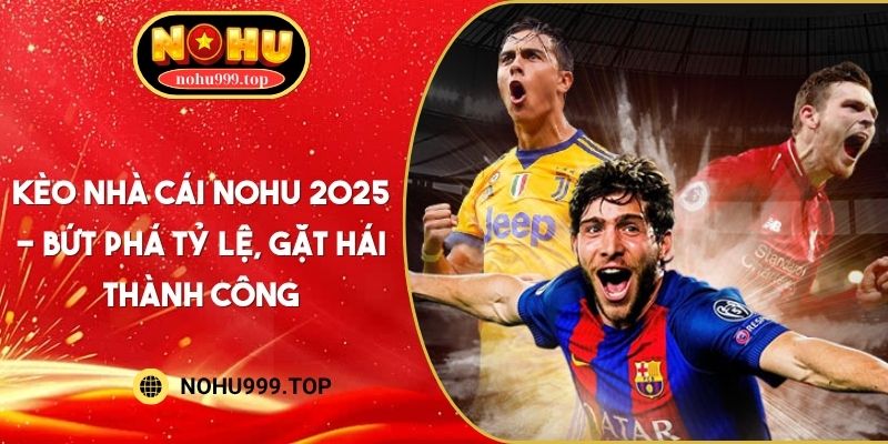 Kèo Nhà Cái NOHU 2025 - Bứt Phá Tỷ Lệ, Gặt Hái Thành Công