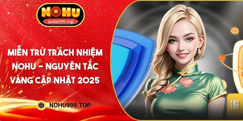 Miễn Trừ Trách Nhiệm NOHU - Nguyên Tắc Vàng Cập Nhật 2025