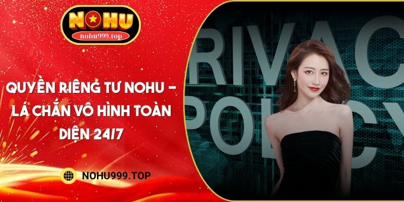 Quyền Riêng Tư NOHU - Lá Chắn Vô Hình Toàn Diện 24/7