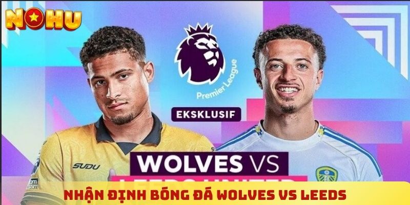 Nhận định bóng đá Wolves vs Leeds