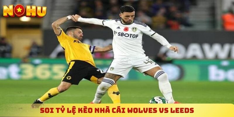Soi tỷ lệ kèo nhà cái Wolves vs Leeds