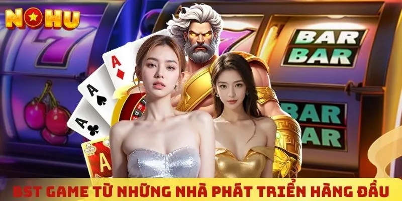 BST game từ những nhà phát triển hàng đầu